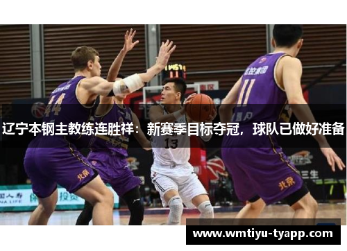 辽宁本钢主教练连胜祥：新赛季目标夺冠，球队已做好准备