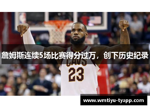 詹姆斯连续5场比赛得分过万，创下历史纪录