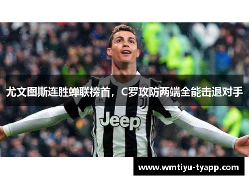 尤文图斯连胜蝉联榜首，C罗攻防两端全能击退对手