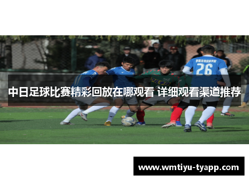 中日足球比赛精彩回放在哪观看 详细观看渠道推荐
