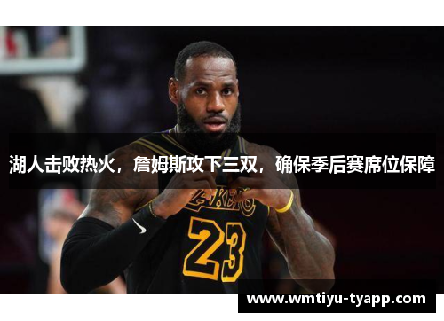 湖人击败热火，詹姆斯攻下三双，确保季后赛席位保障