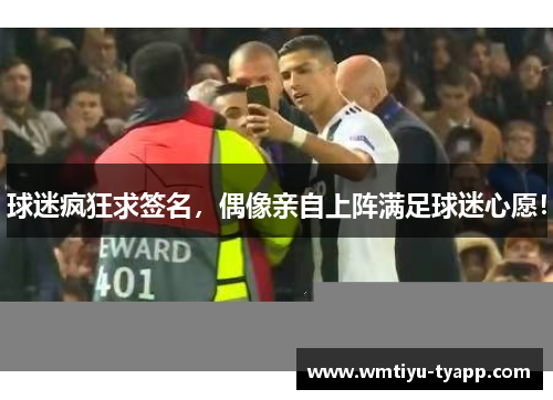 球迷疯狂求签名，偶像亲自上阵满足球迷心愿！