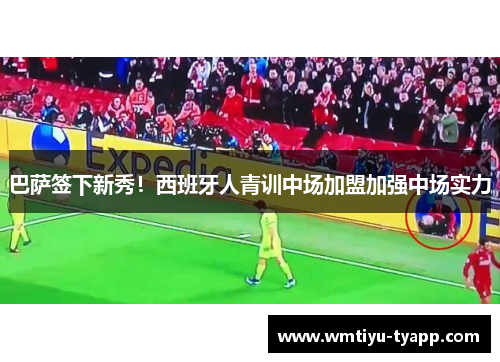 巴萨签下新秀！西班牙人青训中场加盟加强中场实力