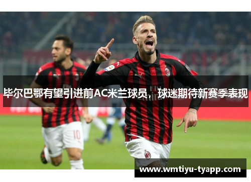 毕尔巴鄂有望引进前AC米兰球员，球迷期待新赛季表现