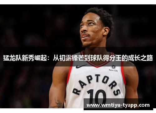 猛龙队新秀崛起：从初露锋芒到球队得分王的成长之路