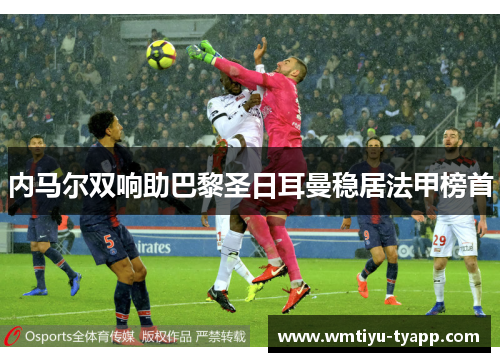 内马尔双响助巴黎圣日耳曼稳居法甲榜首