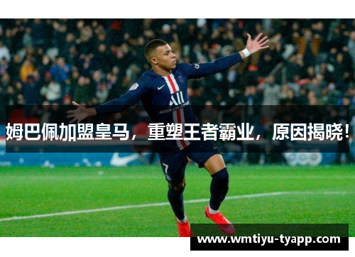 姆巴佩加盟皇马，重塑王者霸业，原因揭晓！