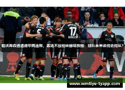 勒沃库森遭遇德甲两连败，客场不敌柏林赫塔放榜：球队未来该何去何从？