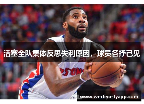 活塞全队集体反思失利原因，球员各抒己见