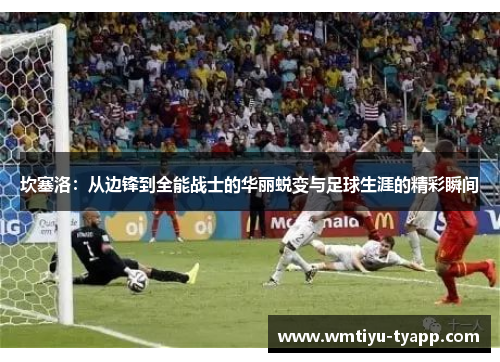坎塞洛：从边锋到全能战士的华丽蜕变与足球生涯的精彩瞬间