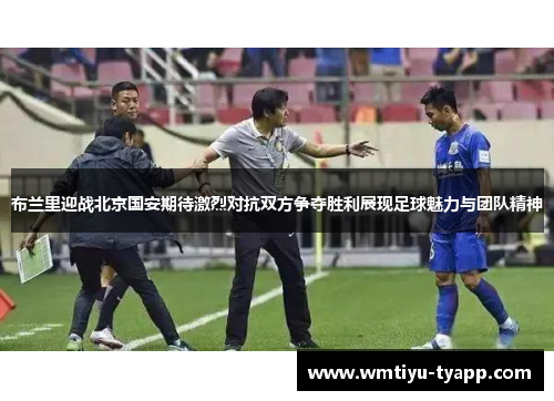 布兰里迎战北京国安期待激烈对抗双方争夺胜利展现足球魅力与团队精神