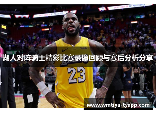湖人对阵骑士精彩比赛录像回顾与赛后分析分享