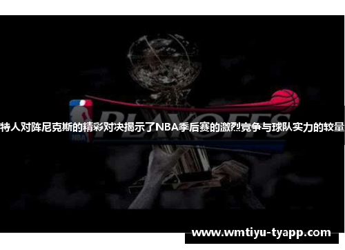 特人对阵尼克斯的精彩对决揭示了NBA季后赛的激烈竞争与球队实力的较量