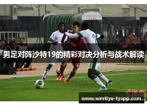 男足对阵沙特19的精彩对决分析与战术解读