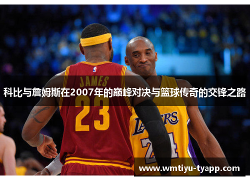 科比与詹姆斯在2007年的巅峰对决与篮球传奇的交锋之路