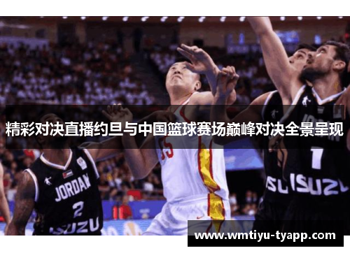 精彩对决直播约旦与中国篮球赛场巅峰对决全景呈现