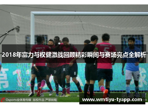 2018年富力与权健激战回顾精彩瞬间与赛场亮点全解析